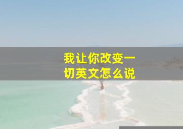 我让你改变一切英文怎么说