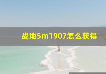 战地5m1907怎么获得