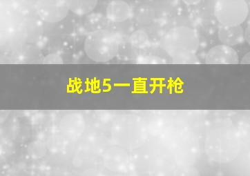 战地5一直开枪