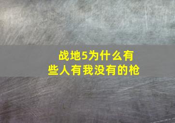 战地5为什么有些人有我没有的枪