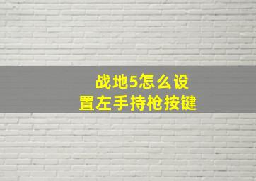 战地5怎么设置左手持枪按键