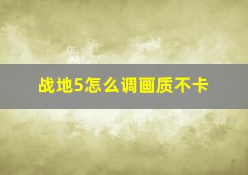 战地5怎么调画质不卡