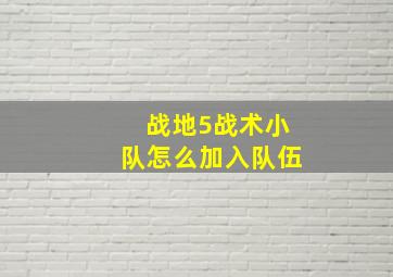 战地5战术小队怎么加入队伍