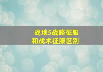 战地5战略征服和战术征服区别