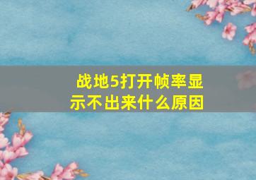 战地5打开帧率显示不出来什么原因