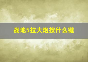 战地5拉大炮按什么键