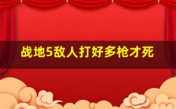 战地5敌人打好多枪才死