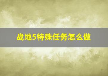 战地5特殊任务怎么做