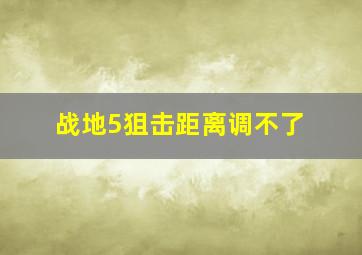 战地5狙击距离调不了