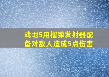 战地5用榴弹发射器配备对敌人造成5点伤害