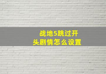 战地5跳过开头剧情怎么设置