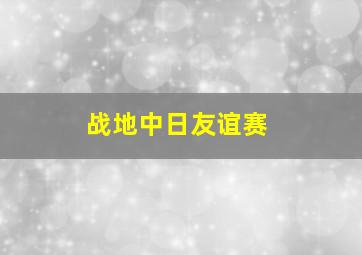 战地中日友谊赛