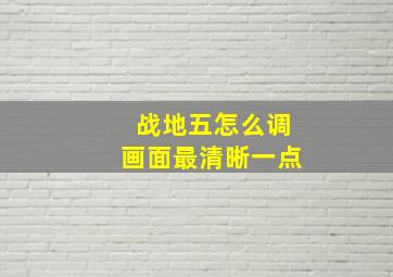 战地五怎么调画面最清晰一点