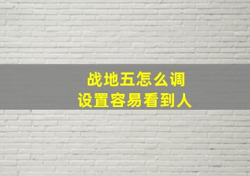 战地五怎么调设置容易看到人