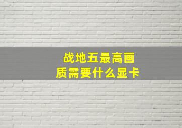 战地五最高画质需要什么显卡