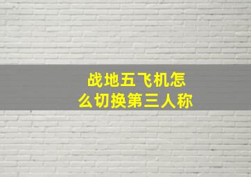 战地五飞机怎么切换第三人称