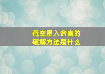 截空星入命宫的破解方法是什么