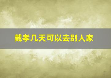 戴孝几天可以去别人家