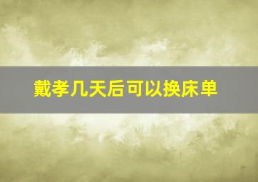 戴孝几天后可以换床单