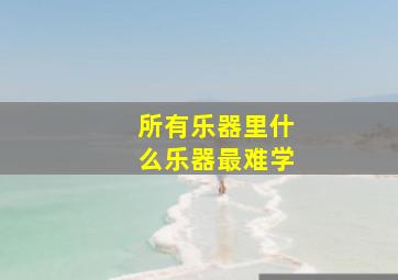 所有乐器里什么乐器最难学