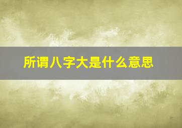 所谓八字大是什么意思