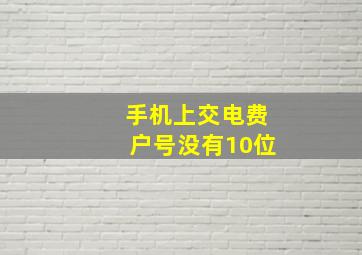 手机上交电费户号没有10位