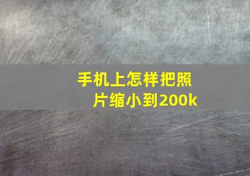 手机上怎样把照片缩小到200k