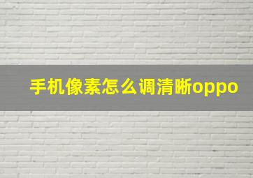 手机像素怎么调清晰oppo