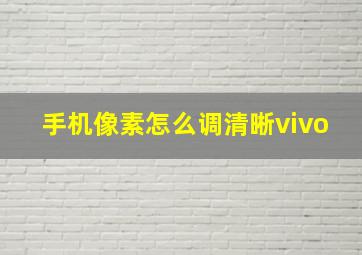 手机像素怎么调清晰vivo