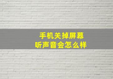 手机关掉屏幕听声音会怎么样