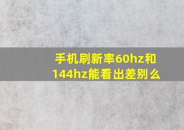 手机刷新率60hz和144hz能看出差别么