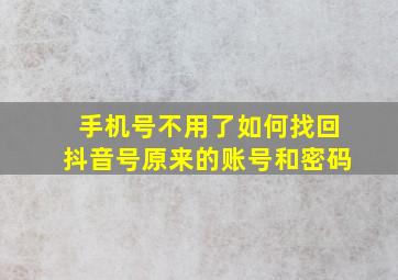 手机号不用了如何找回抖音号原来的账号和密码