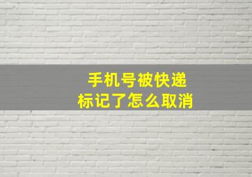 手机号被快递标记了怎么取消