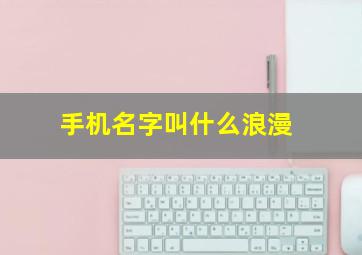 手机名字叫什么浪漫