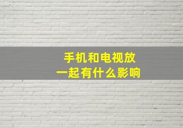 手机和电视放一起有什么影响