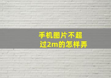 手机图片不超过2m的怎样弄