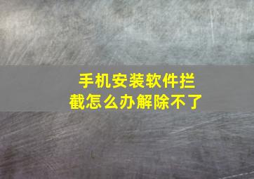 手机安装软件拦截怎么办解除不了