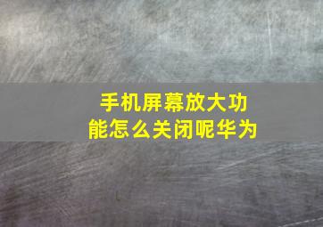 手机屏幕放大功能怎么关闭呢华为