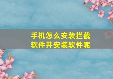 手机怎么安装拦截软件并安装软件呢