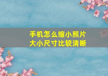 手机怎么缩小照片大小尺寸比较清晰