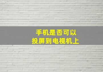 手机是否可以投屏到电视机上