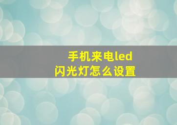 手机来电led闪光灯怎么设置