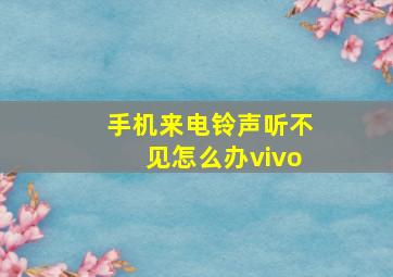 手机来电铃声听不见怎么办vivo