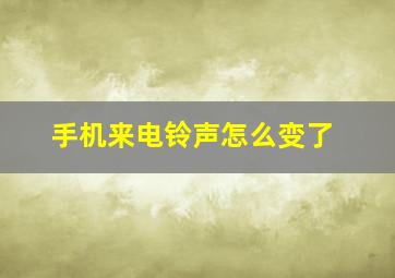 手机来电铃声怎么变了