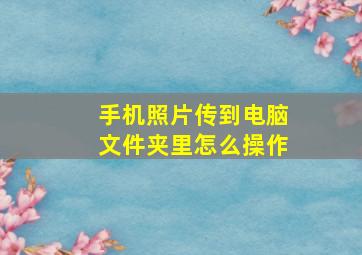 手机照片传到电脑文件夹里怎么操作