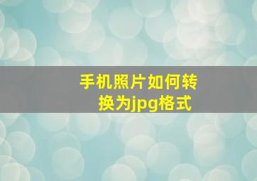 手机照片如何转换为jpg格式