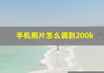 手机照片怎么调到200k