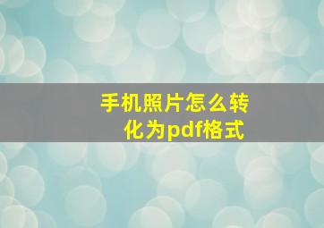 手机照片怎么转化为pdf格式