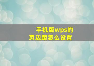 手机版wps的页边距怎么设置