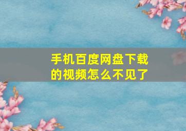 手机百度网盘下载的视频怎么不见了